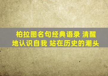 柏拉图名句经典语录 清醒地认识自我 站在历史的潮头